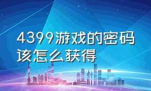 4399游戏的密码该怎么获得（4399游戏密码忘了怎么办）