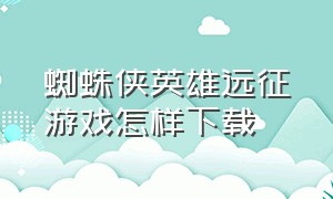 蜘蛛侠英雄远征游戏怎样下载