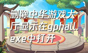 删除中华游戏大厅显示在gphall.exe中打开