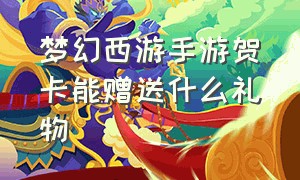 梦幻西游手游贺卡能赠送什么礼物