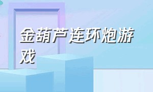 金葫芦连环炮游戏（请问连环炮游戏哪个软件可以下载）