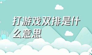 打游戏双排是什么意思（为什么女生打游戏爱打双排）