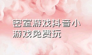 密室游戏抖音小游戏免费玩（抖音里的密室游戏叫什么）