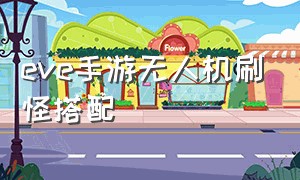 eve手游无人机刷怪搭配