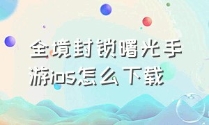 全境封锁曙光手游ios怎么下载