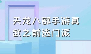 天龙八部手游真武之前选门派（天龙八部手游真武之前选门派怎么选）