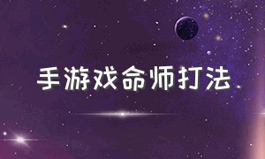 手游戏命师打法