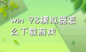 win 98模拟器怎么下载游戏