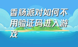 香肠派对如何不用验证码进入游戏