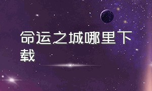 命运之城哪里下载（命运之城安卓版叫什么）