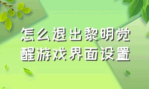 怎么退出黎明觉醒游戏界面设置