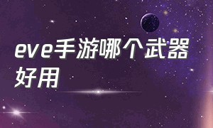 eve手游哪个武器好用（eve手游官网）