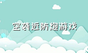 空袭近防炮游戏（近防炮模拟军事视频游戏推荐）