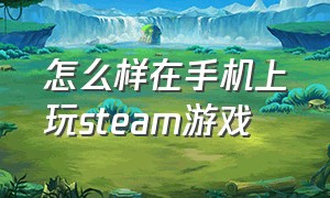 怎么样在手机上玩steam游戏