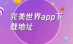 完美世界app下载地址（完美世界app下载地址在哪）