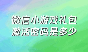 微信小游戏礼包激活密码是多少（微信小游戏礼包激活密码是多少位）