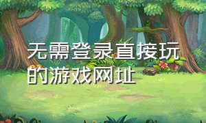 无需登录直接玩的游戏网址