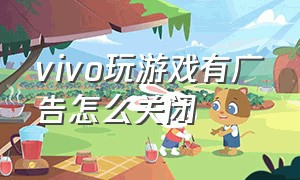 vivo玩游戏有广告怎么关闭（vivo手机怎么关闭游戏里面的广告）