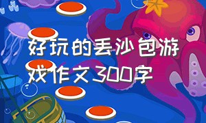 好玩的丢沙包游戏作文300字（好玩的地方作文400字四年级作文）