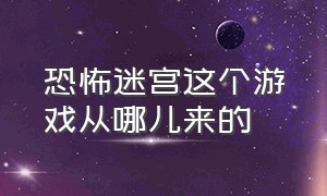 恐怖迷宫这个游戏从哪儿来的