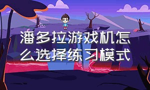 潘多拉游戏机怎么选择练习模式