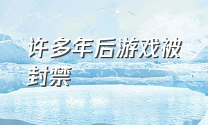 许多年后游戏被封禁（游戏封禁100年）