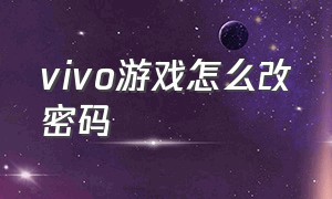 vivo游戏怎么改密码