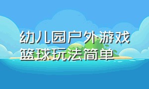 幼儿园户外游戏篮球玩法简单