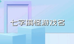 七字搞怪游戏名