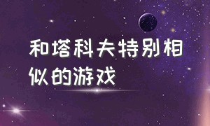 和塔科夫特别相似的游戏