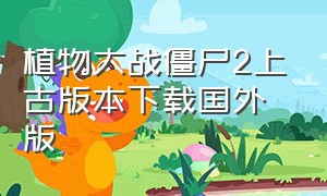 植物大战僵尸2上古版本下载国外版