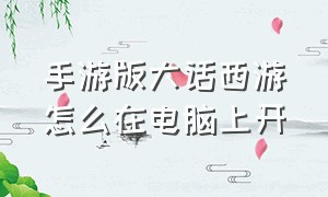 手游版大话西游怎么在电脑上开