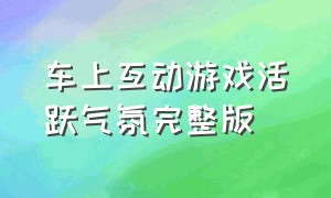 车上互动游戏活跃气氛完整版