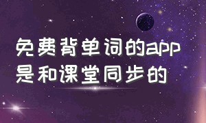 免费背单词的app是和课堂同步的