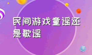 民间游戏童谣还是歌谣