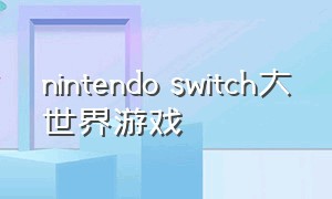 nintendo switch大世界游戏（nintendo switch 好玩的游戏）