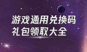 游戏通用兑换码礼包领取大全