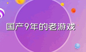 国产9年的老游戏（几十年前的著名国产游戏）