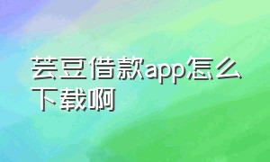 芸豆借款app怎么下载啊