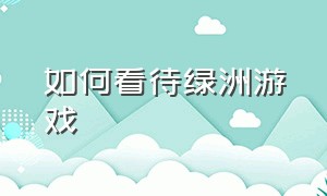 如何看待绿洲游戏（绿洲游戏怎么样）