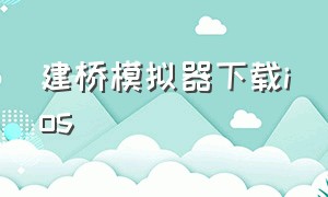 建桥模拟器下载ios（建桥模拟器下载手机版最新版）