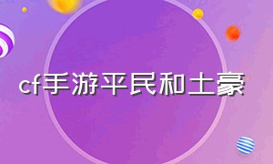 cf手游平民和土豪（cf手游土豪账号）