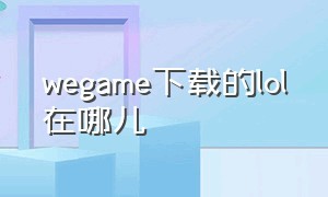 wegame下载的lol在哪儿