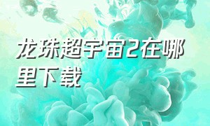 龙珠超宇宙2在哪里下载（龙珠超宇宙2下载）