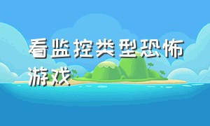 看监控类型恐怖游戏（看监控的恐怖游戏名字）