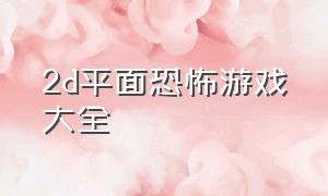 2d平面恐怖游戏大全（2d平面恐怖游戏大全视频）