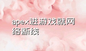 apex进游戏就网络断线