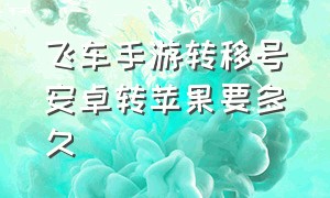 飞车手游转移号安卓转苹果要多久