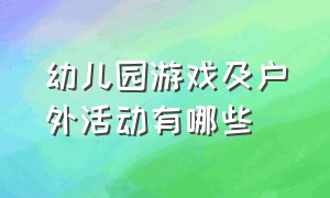 幼儿园游戏及户外活动有哪些（幼儿园户外活动游戏适合所有班玩）