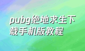 pubg绝地求生下载手机版教程